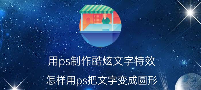 用ps制作酷炫文字特效 怎样用ps把文字变成圆形？